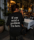 If you need a problem I'm here - Women Oversized T-shirt