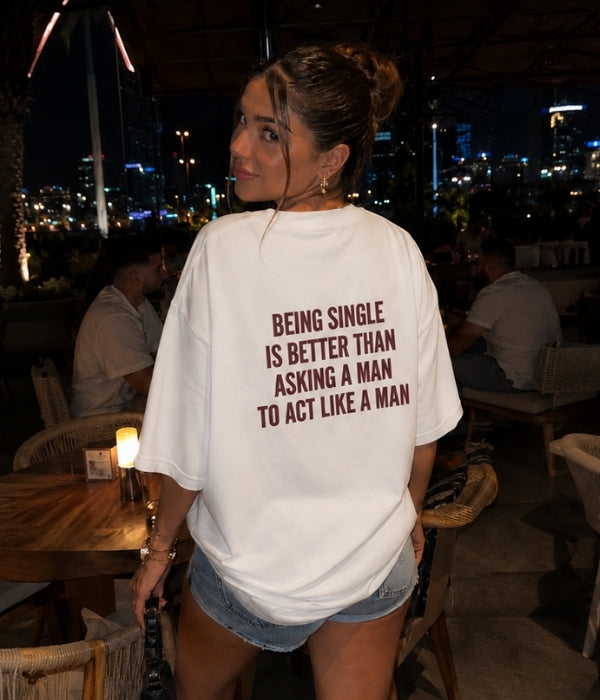 Being single is better than asking a man to act like a man - Women Oversized T-shirt